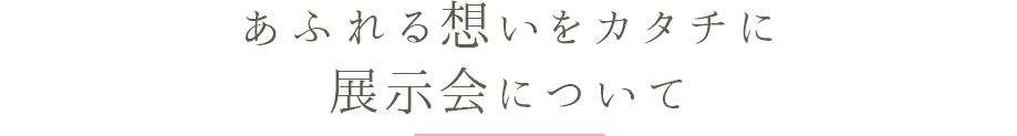 あふれる想いをカタチに 展示会について